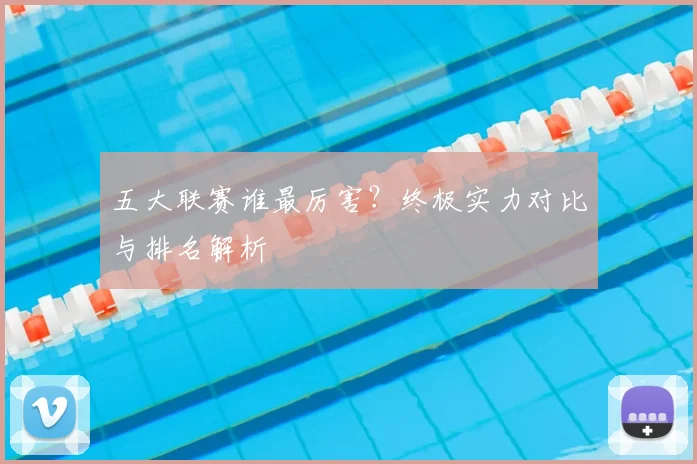 五大联赛谁最厉害？终极实力对比与排名解析