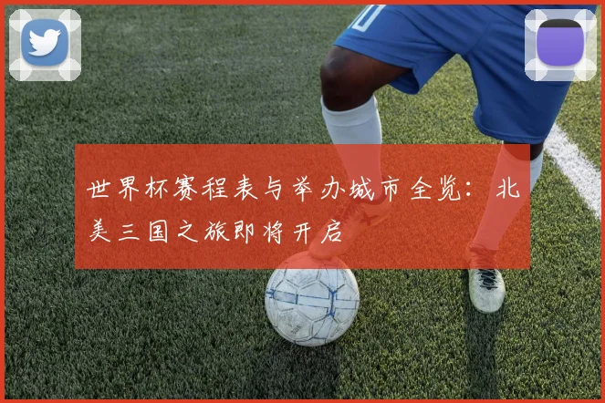 世界杯赛程表与举办城市全览：北美三国之旅即将开启