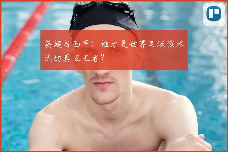 英超与西甲:谁才是世界足坛技术流的真正王者?