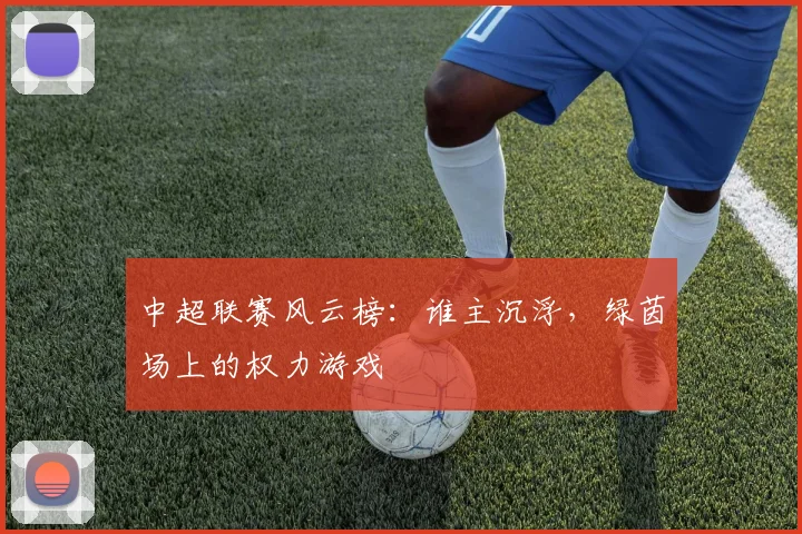 中超联赛风云榜：谁主沉浮，绿茵场上的权力游戏