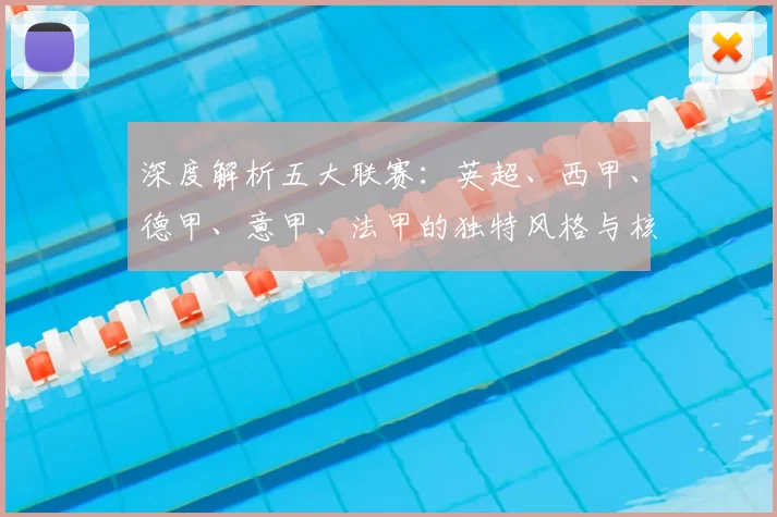 深度解析五大联赛：英超、西甲、德甲、意甲、法甲的独特风格与核心看点