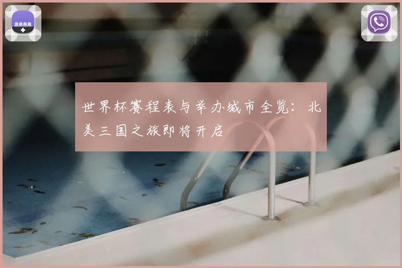 世界杯赛程表与举办城市全览:北美三国之旅即将开启
