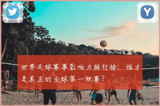 世界足球赛事影响力排行榜:谁才是真正的全球第一联赛?