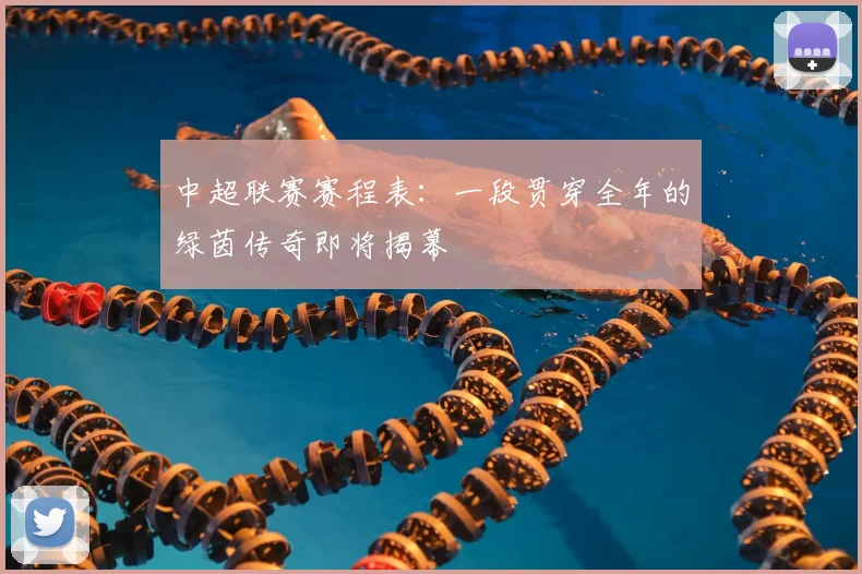 中超联赛赛程表：一段贯穿全年的绿茵传奇即将揭幕
