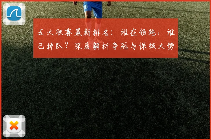 五大联赛最新排名:谁在领跑,谁已掉队?深度解析争冠与保级大势