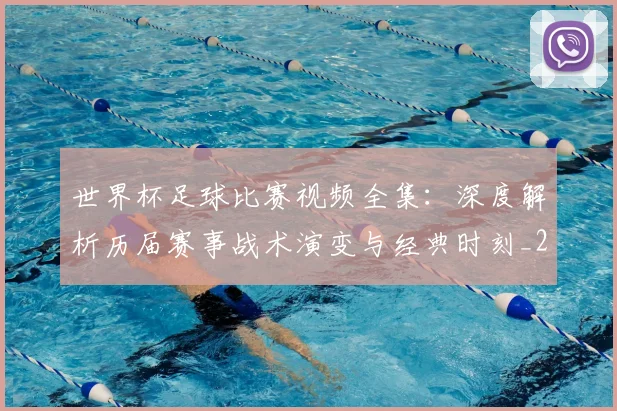 世界杯足球比赛视频全集:深度解析历届赛事战术演变与经典时刻_20260609201336