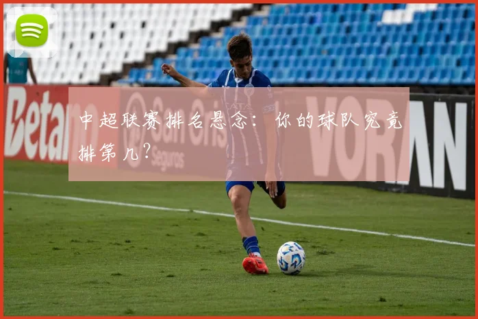 中超联赛排名悬念:你的球队究竟排第几?