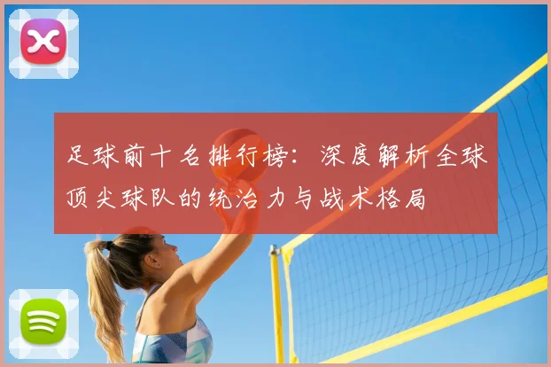 足球前十名排行榜:深度解析全球顶尖球队的统治力与战术格局