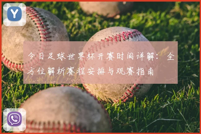 今日足球世界杯开赛时间详解:全方位解析赛程安排与观赛指南