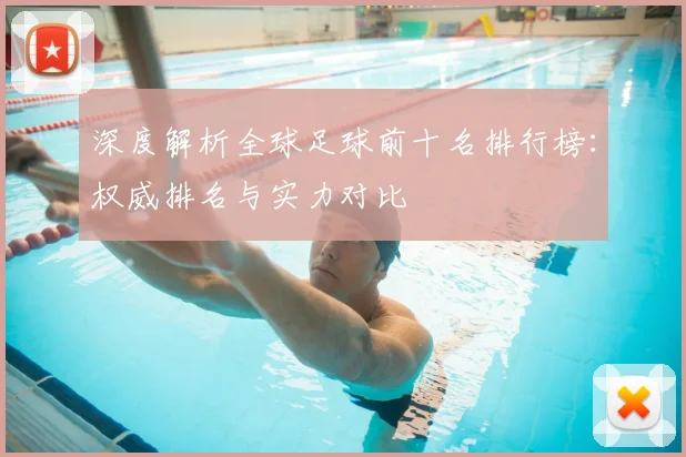 深度解析全球足球前十名排行榜：权威排名与实力对比