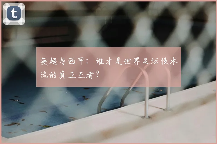 英超与西甲：谁才是世界足坛技术流的真正王者？