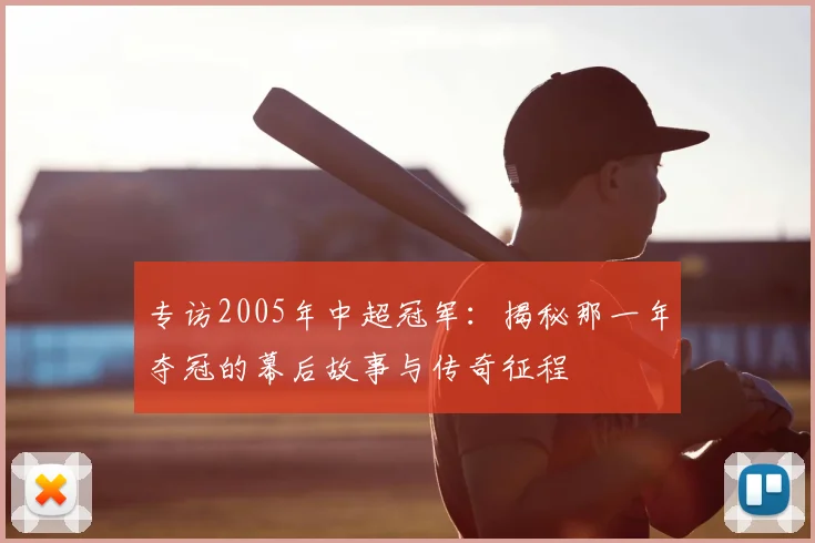 专访2005年中超冠军：揭秘那一年夺冠的幕后故事与传奇征程