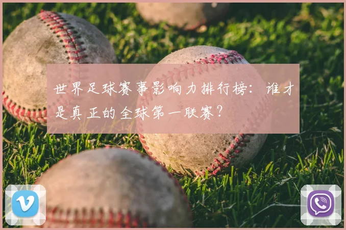 世界足球赛事影响力排行榜：谁才是真正的全球第一联赛？