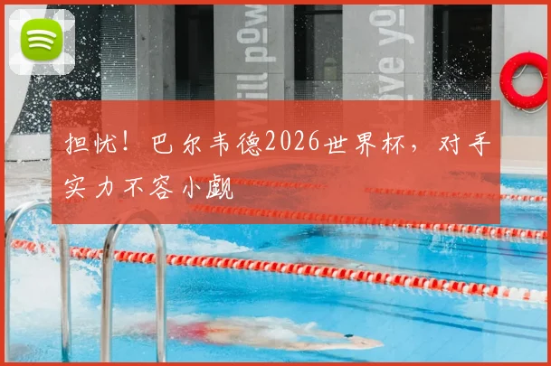 担忧!巴尔韦德2026世界杯,对手实力不容小觑