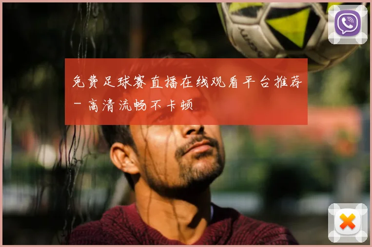 免费足球赛直播在线观看平台推荐 - 高清流畅不卡顿
